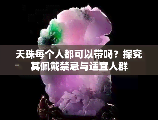 天珠每个人都可以带吗？探究其佩戴禁忌与适宜人群