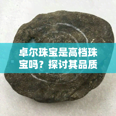 卓尔珠宝是高档珠宝吗？探讨其品质与定位