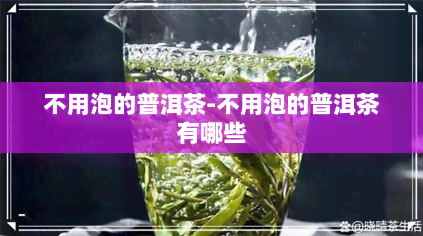 不用泡的普洱茶-不用泡的普洱茶有哪些