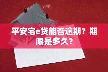 平安宅e贷能否逾期？期限是多久？