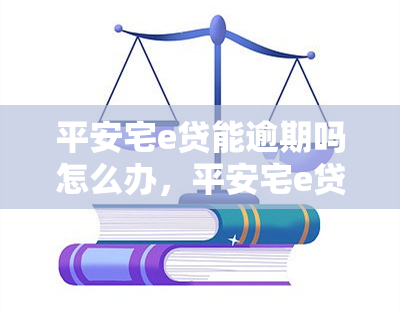 平安宅e贷能逾期吗怎么办，平安宅e贷逾期处理方法及影响解析