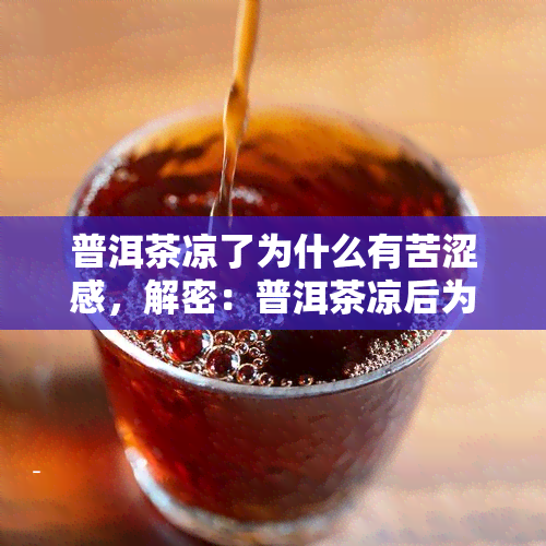 普洱茶凉了为什么有苦涩感，解密：普洱茶凉后为何带有苦涩口感？