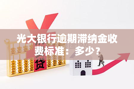 光大银行逾期滞纳金收费标准：多少？