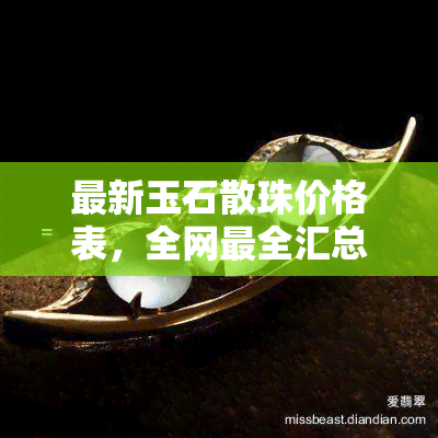 最新玉石散珠价格表，全网最全汇总，一目了然！