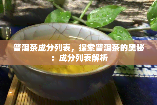 普洱茶成分列表，探索普洱茶的奥秘：成分列表解析