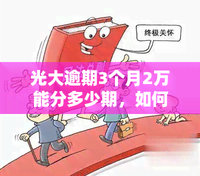 光大逾期3个月2万能分多少期，如何解决光大信用卡逾期3个月，欠款2万的分期问题？