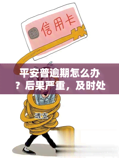 平安普逾期怎么办？后果严重，及时处理！