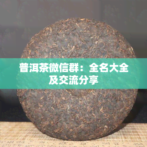 普洱茶微信群：全名大全及交流分享