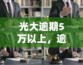 光大逾期5万以上，逾期警示：光大银行透支5万元以上，你可能面临严重的后果！