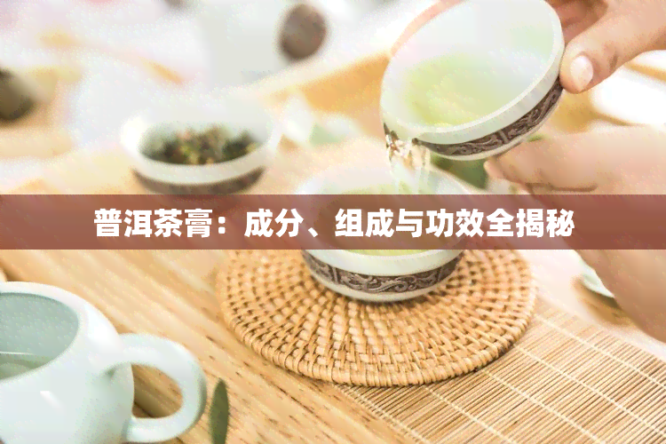 普洱茶膏：成分、组成与功效全揭秘