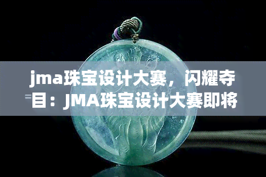 jma珠宝设计大赛，闪耀夺目：JMA珠宝设计大赛即将拉开帷幕！