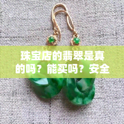 珠宝店的翡翠是真的吗？能买吗？安全吗？