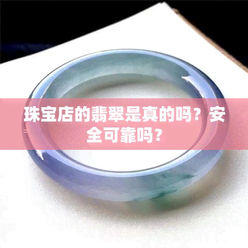 珠宝店的翡翠是真的吗？安全可靠吗？