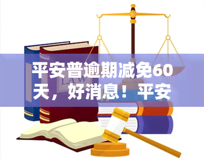 平安普逾期减免60天，好消息！平安普推出逾期减免政策，最长可享60天宽限期