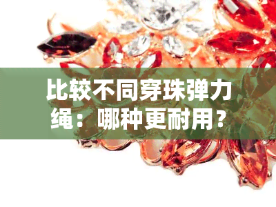 比较不同穿珠弹力绳：哪种更耐用？