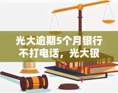 光大逾期5个月银行不打电话，光大银行逾期五个月未进行电话