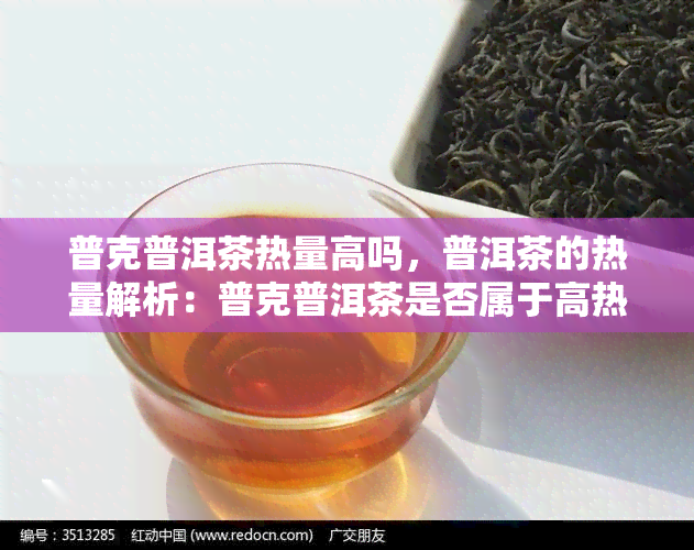 普克普洱茶热量高吗，普洱茶的热量解析：普克普洱茶是否属于高热量饮品？