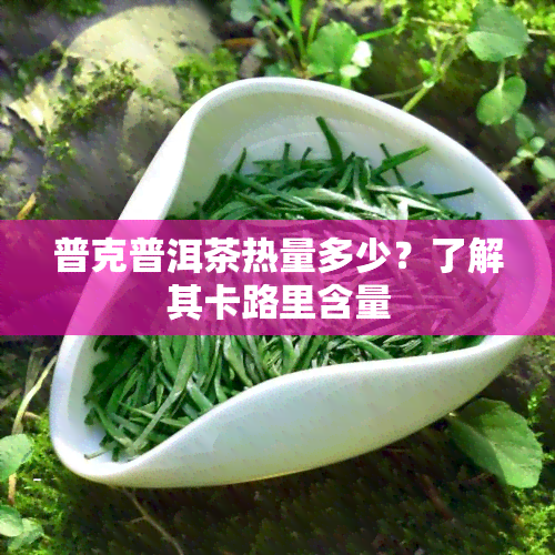 普克普洱茶热量多少？了解其卡路里含量