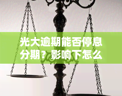 光大逾期能否停息分期？影响下怎么办理？