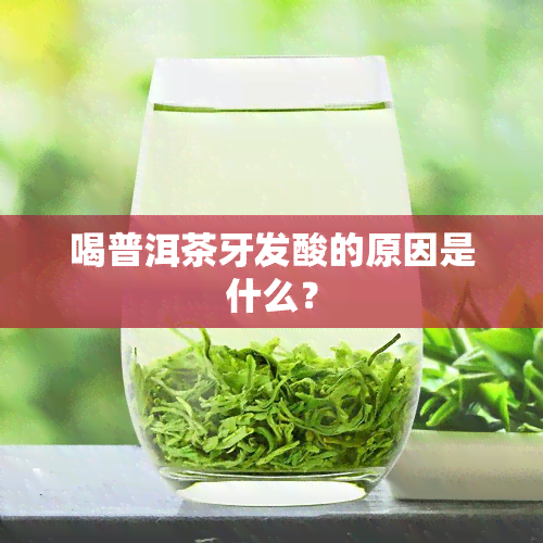 喝普洱茶牙发酸的原因是什么？