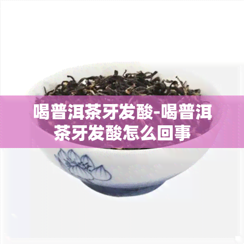 喝普洱茶牙发酸-喝普洱茶牙发酸怎么回事