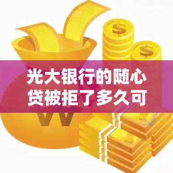 光大银行的随心贷被拒了多久可以再申请，光大银行随心贷申请被拒后，需要等待多长时间才能再次提交？