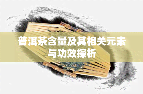 普洱茶含量及其相关元素与功效探析