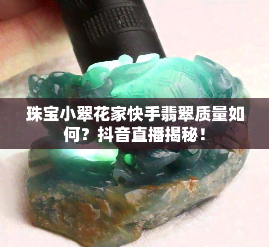 珠宝小翠花家快手翡翠质量如何？抖音直播揭秘！