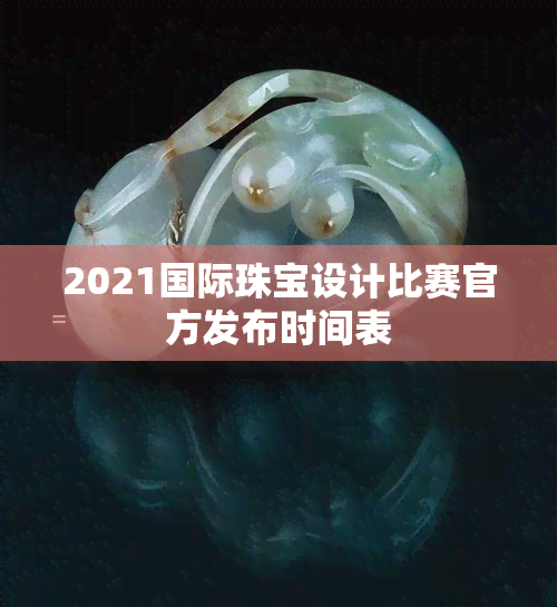 2021国际珠宝设计比赛官方发布时间表