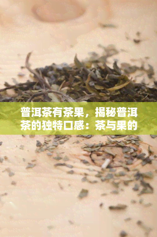 普洱茶有茶果，揭秘普洱茶的独特口感：茶与果的完美结合