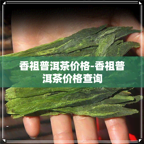 香祖普洱茶价格-香祖普洱茶价格查询