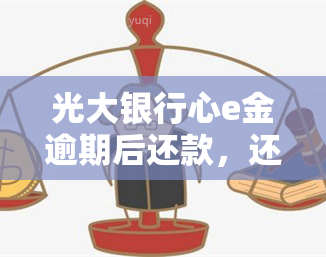 光大银行心e金逾期后还款，还能继续使用吗？安全性如何？