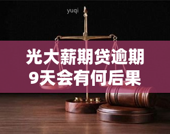 光大薪期贷逾期9天会有何后果？如何处理逾期情况？