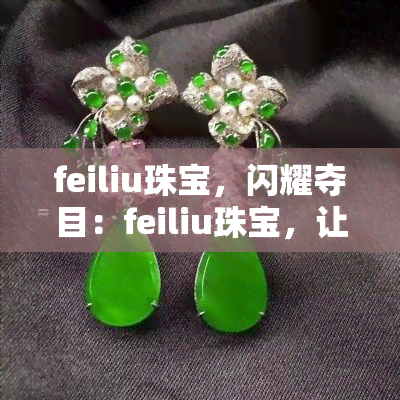 feiliu珠宝，闪耀夺目：feiliu珠宝，让你成为焦点！