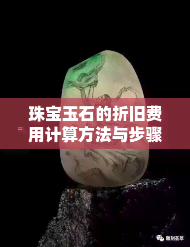 珠宝玉石的折旧费用计算方法与步骤