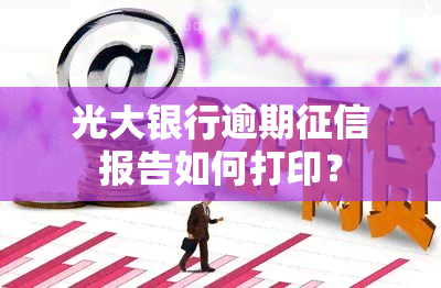 光大银行逾期报告如何打印？