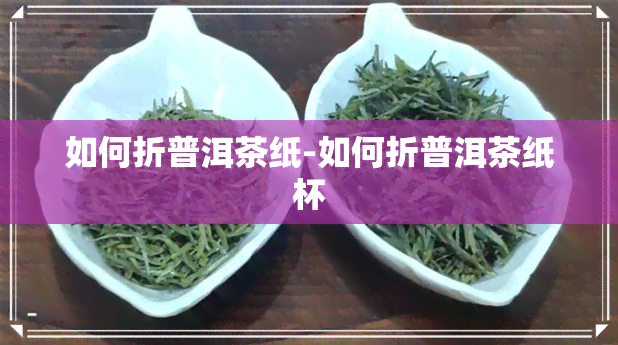 如何折普洱茶纸-如何折普洱茶纸杯