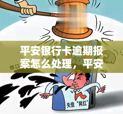 平安银行卡逾期报案怎么处理，平安银行卡逾期未还款，如何进行报案处理？