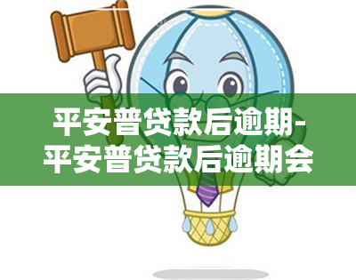 平安普贷款后逾期-平安普贷款后逾期会怎么样