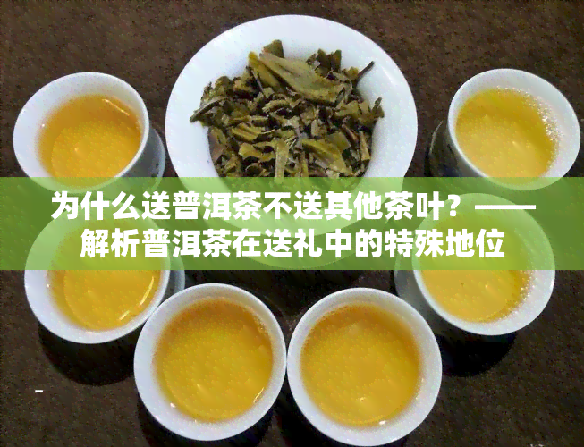 为什么送普洱茶不送其他茶叶？——解析普洱茶在送礼中的特殊地位