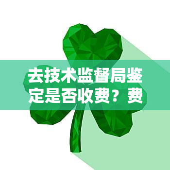 去技术监督局鉴定是否收费？费用多少？