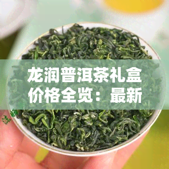 龙润普洱茶礼盒价格全览：最新价格表及多少钱一盒