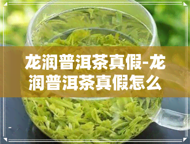 龙润普洱茶真假-龙润普洱茶真假怎么辨别