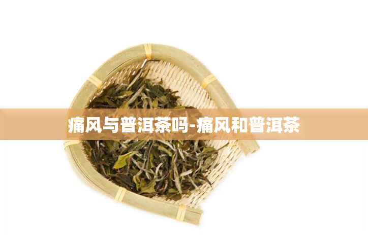 痛风与普洱茶吗-痛风和普洱茶