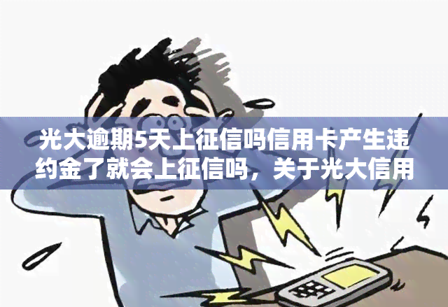 光大逾期5天上吗信用卡产生违约金了就会上吗，关于光大信用卡逾期与违约金的疑问：是否会影响记录？