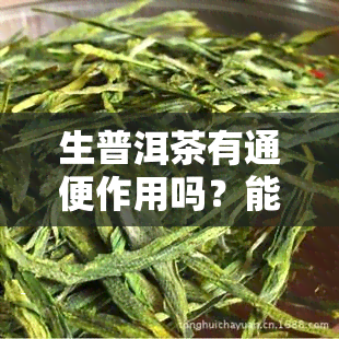 生普洱茶有通便作用吗？能否饮用以达到通便效果？