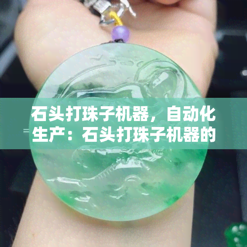 石头打珠子机器，自动化生产：石头打珠子机器的应用与优势