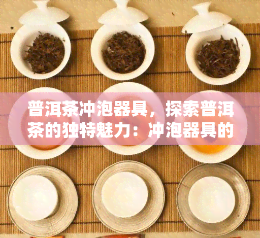 普洱茶冲泡器具，探索普洱茶的独特魅力：冲泡器具的选择与使用