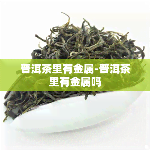 普洱茶里有金属-普洱茶里有金属吗