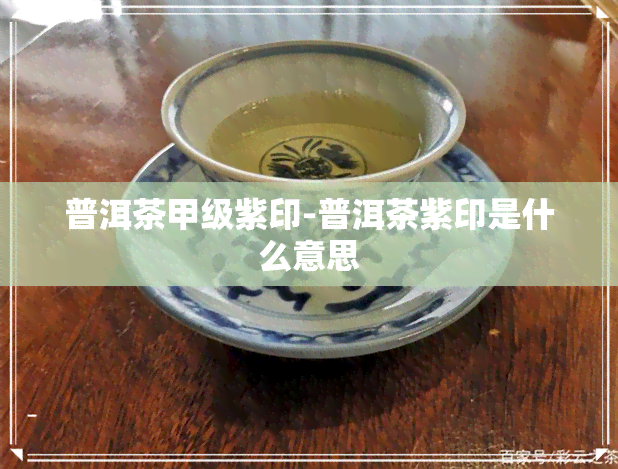 普洱茶甲级紫印-普洱茶紫印是什么意思